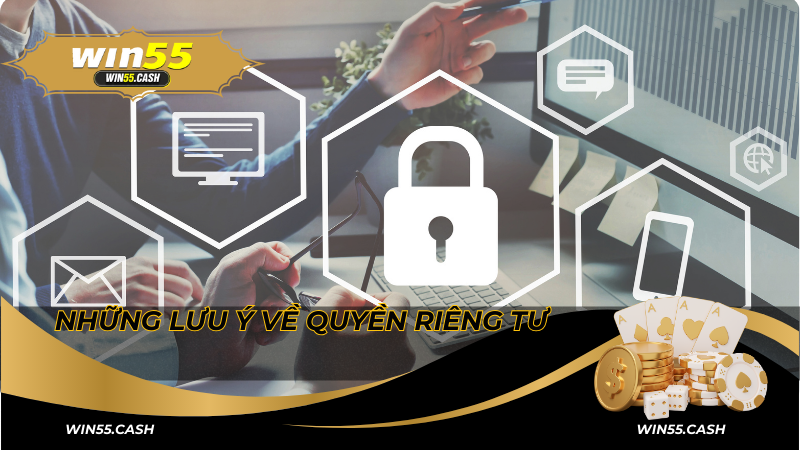 Quyền Riêng Tư Win55 - Cam Kết Bảo Vệ Thông Tin Hội Viên 4 Những lưu ý về quyền riêng tư