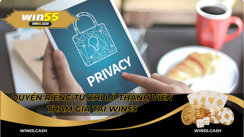 Quyền Riêng Tư Win55 - Cam Kết Bảo Vệ Thông Tin Hội Viên 2 Quyền riêng tư khi là thành viên tham gia tại Win55