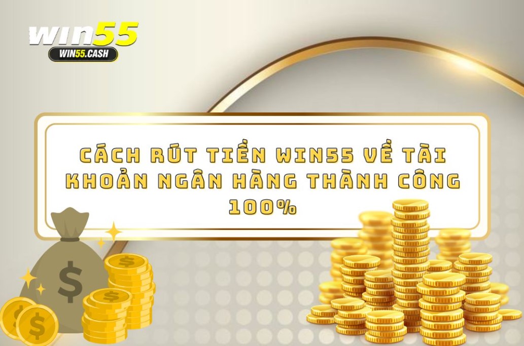 Cách Rút Tiền Win55 Về Tài Khoản Ngân Hàng Thành Công 100%